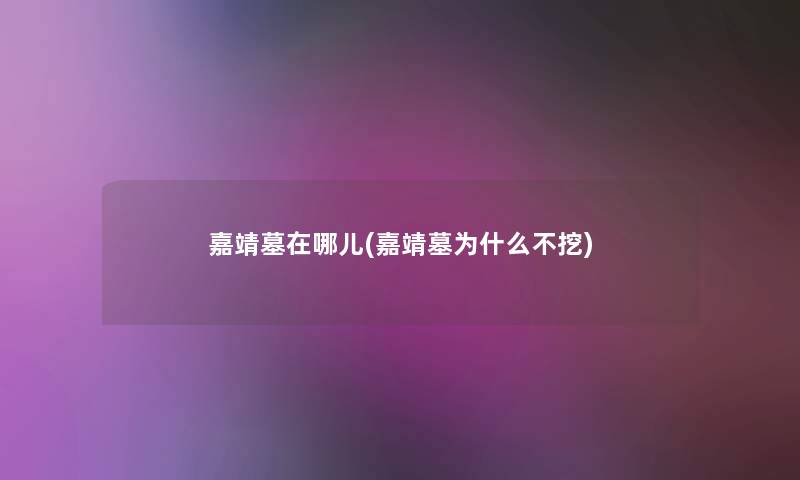 嘉靖墓在哪儿(嘉靖墓为什么不挖) 嘉靖墓在哪儿(嘉靖墓为什么不挖)