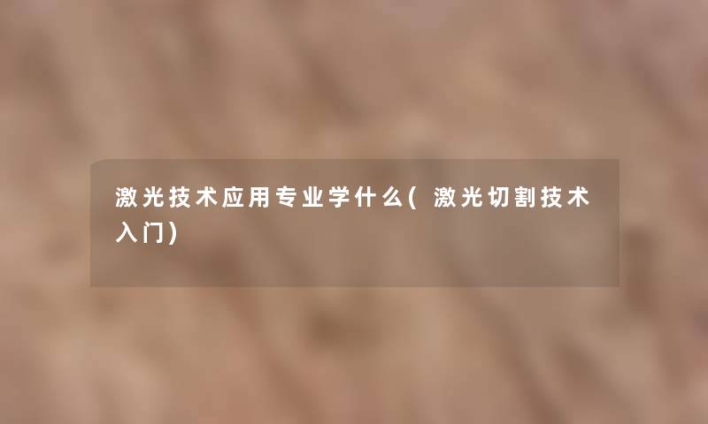 激光技术应用专业学什么(激光切割技术入门)