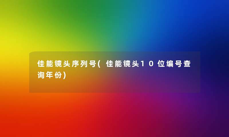佳能镜头序列号(佳能镜头10位编号查阅年份) 佳能镜头序列号(佳能镜头10位编号查阅年份)