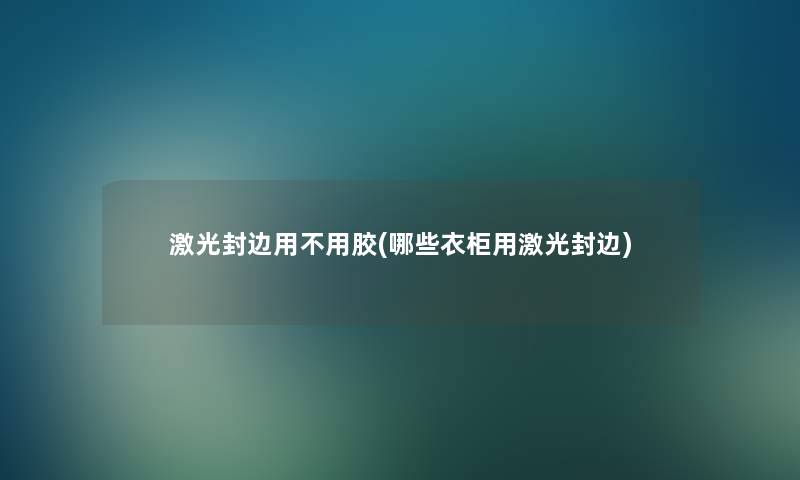 激光封边用不用胶(哪些衣柜用激光封边)