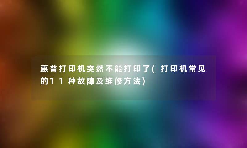 惠普打印机突然不能打印了(打印机常见的11种故障及维修方法)