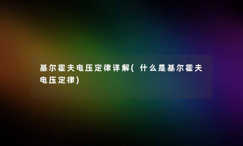 基尔霍夫电压定律详解(什么是基尔霍夫电压定律) 基尔霍夫电压定律详解(什么是基尔霍夫电压定律)