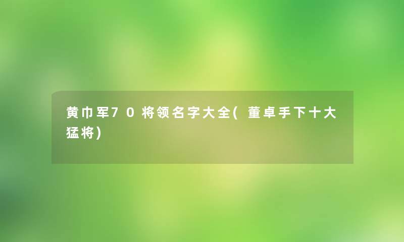 黄巾军70将领名字大全(董卓手下一些猛将) 黄巾军70将领名字大全(董卓手下一些猛将)