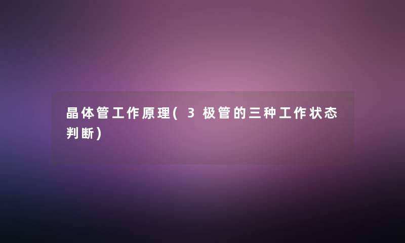 晶体管工作原理(3极管的三种工作状态判断) 晶体管工作原理(3极管的三种工作状态判断)