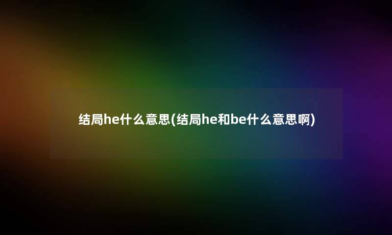 结局he什么意思(结局he和be什么意思啊)