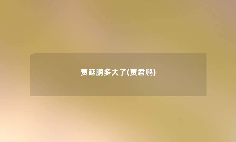贾延鹏多大了(贾君鹏) 贾延鹏多大了(贾君鹏)