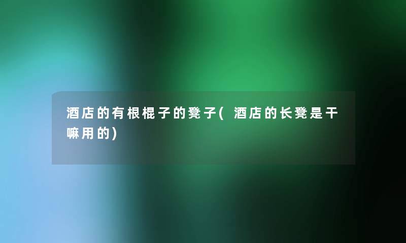酒店的有根棍子的凳子(酒店的长凳是干嘛用的) 酒店的有根棍子的凳子(酒店的长凳是干嘛用的)