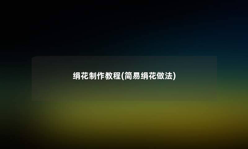 绢花制作教程(简易绢花做法) 绢花制作教程(简易绢花做法)