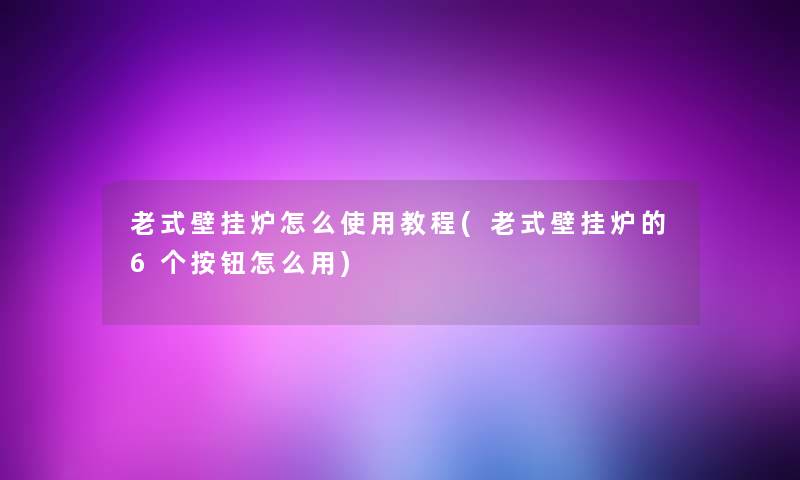 老式壁挂炉怎么使用教程(老式壁挂炉的6个按钮怎么用) 老式壁挂炉怎么使用教程(老式壁挂炉的6个按钮怎么用)