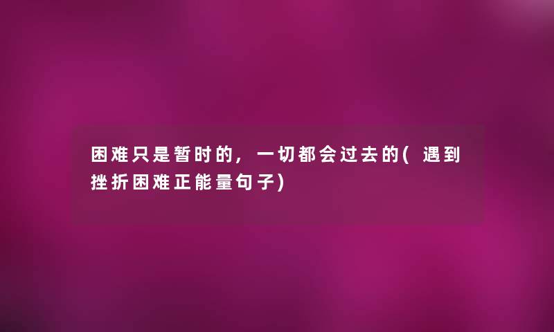 困难只是暂时的,一切都会过去的(遇到挫折困难正能量句子) 困难只是暂时的,一切都会过去的(遇到挫折困难正能量句子)