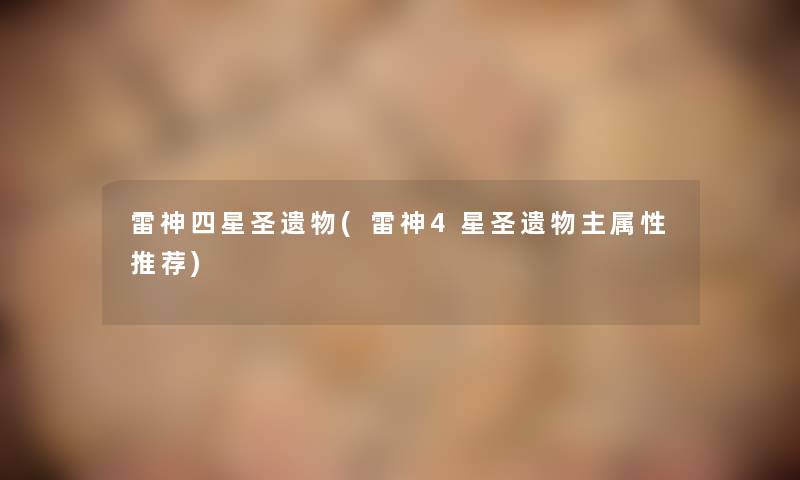 雷神四星圣遗物(雷神4星圣遗物主属性推荐) 雷神四星圣遗物(雷神4星圣遗物主属性推荐)