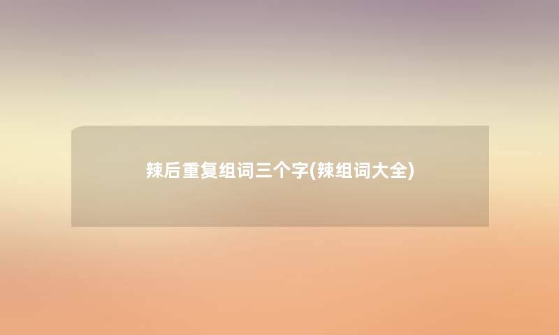 辣后重复组词三个字(辣组词大全)