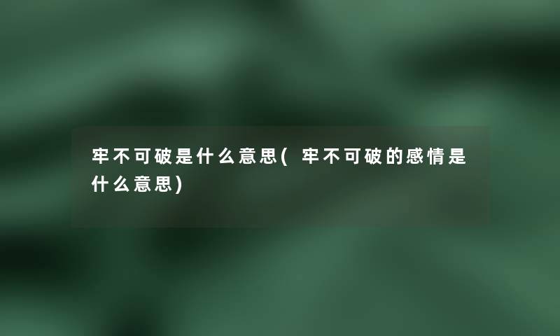 牢不可破是什么意思(牢不可破的感情是什么意思) 牢不可破是什么意思(牢不可破的感情是什么意思)