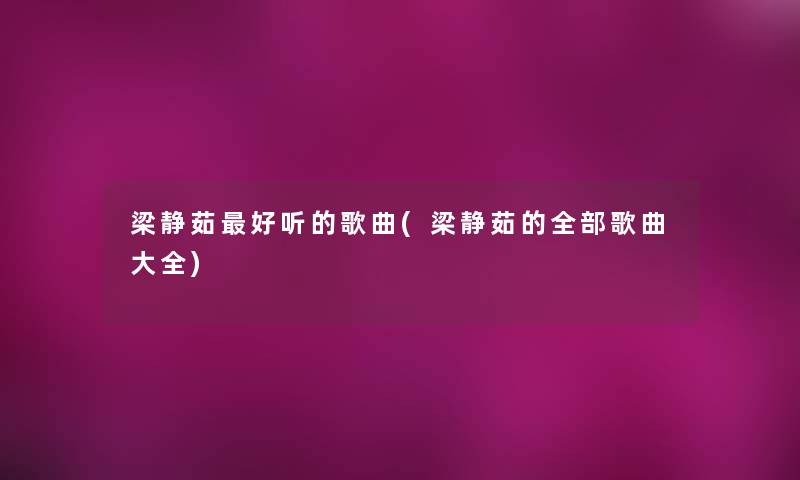 梁静茹好听的歌曲(梁静茹的整理的歌曲大全) 梁静茹好听的歌曲(梁静茹的整理的歌曲大全)