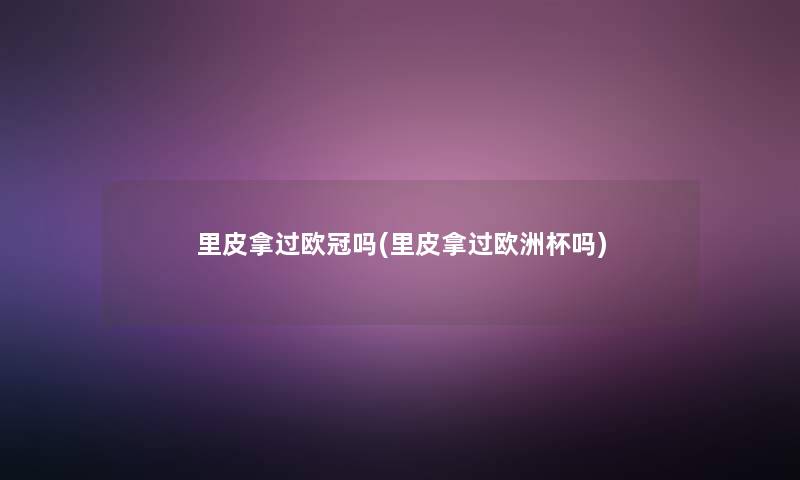 里皮拿过欧冠吗(里皮拿过欧洲杯吗) 里皮拿过欧冠吗(里皮拿过欧洲杯吗)