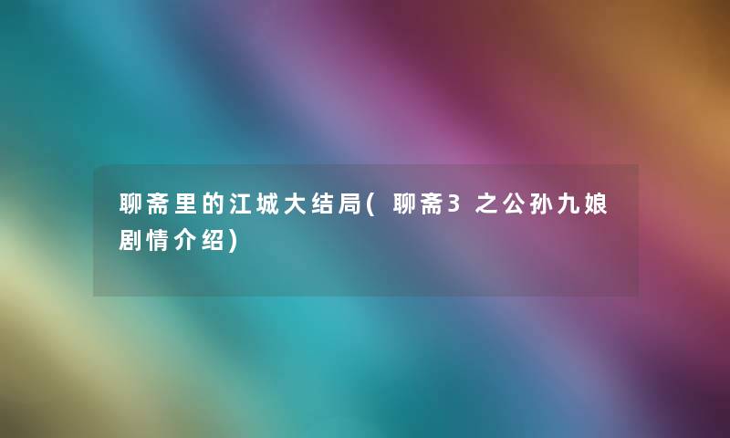 聊斋里的江城大结局(聊斋3之公孙九娘剧情介绍) 聊斋里的江城大结局(聊斋3之公孙九娘剧情介绍)