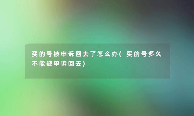 买的号被申诉回去了怎么办(买的号多久不能被申诉回去) 买的号被申诉回去了怎么办(买的号多久不能被申诉回去)