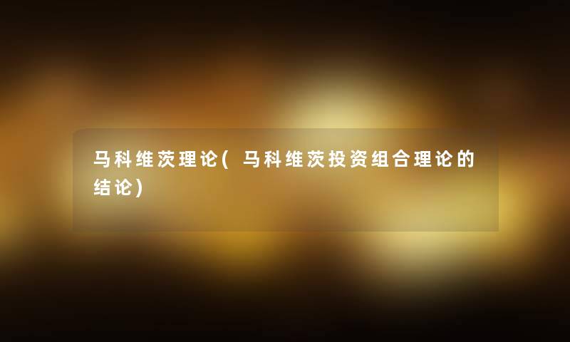马科维茨理论(马科维茨投资组合理论的补充) 马科维茨理论(马科维茨投资组合理论的补充)
