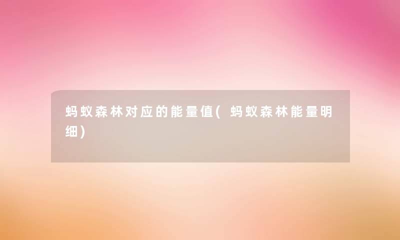 蚂蚁森林对应的能量值(蚂蚁森林能量明细) 蚂蚁森林对应的能量值(蚂蚁森林能量明细)