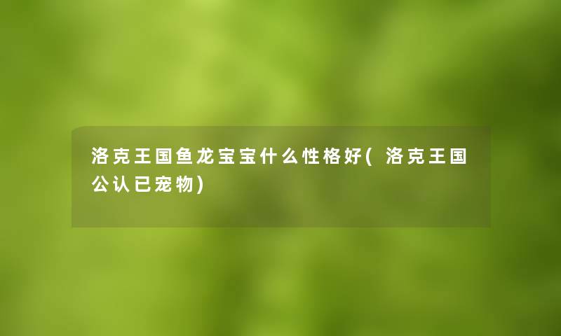 洛克王国鱼龙宝宝什么性格好(洛克王国不错已宠物) 洛克王国鱼龙宝宝什么性格好(洛克王国不错已宠物)