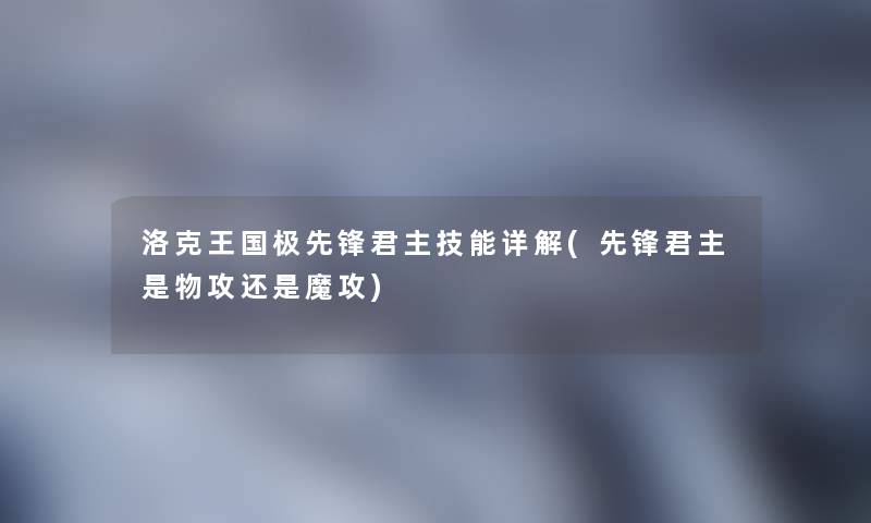 洛克王国极先锋君主技能详解(先锋君主是物攻还是魔攻) 洛克王国极先锋君主技能详解(先锋君主是物攻还是魔攻)