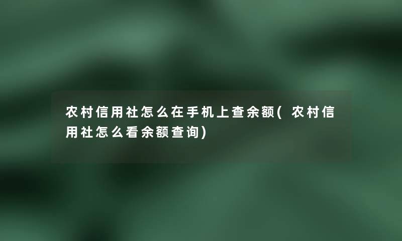 农村信用社怎么在手机上查余额(农村信用社怎么看余额查阅)