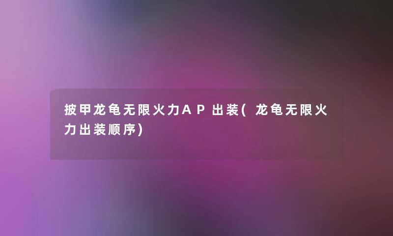披甲龙龟无限火力AP出装(龙龟无限火力出装顺序) 披甲龙龟无限火力AP出装(龙龟无限火力出装顺序)