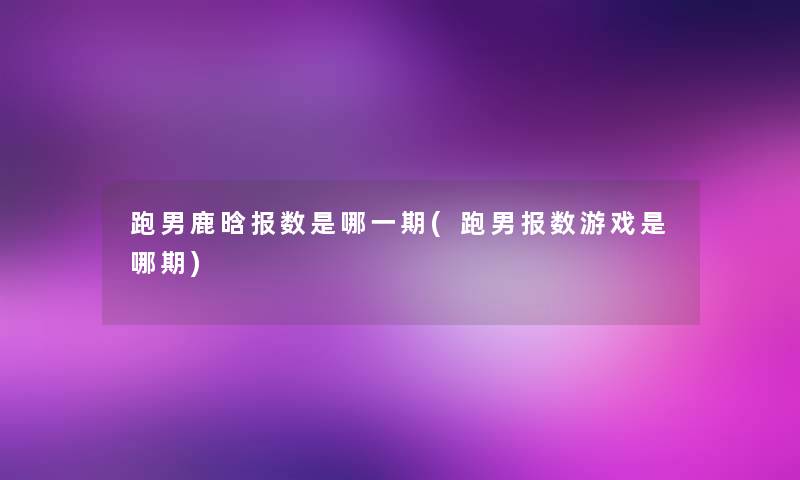 跑男鹿晗报数是哪一期(跑男报数游戏是哪期) 跑男鹿晗报数是哪一期(跑男报数游戏是哪期)