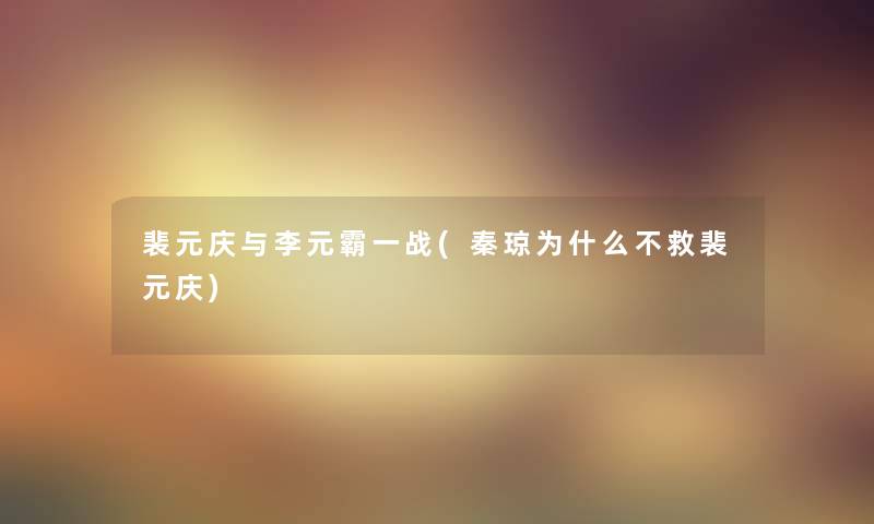 裴元庆与李元霸一战(秦琼为什么不救裴元庆) 裴元庆与李元霸一战(秦琼为什么不救裴元庆)