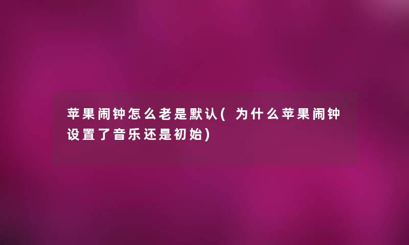 苹果闹钟怎么老是默认(为什么苹果闹钟设置了音乐还是初始)