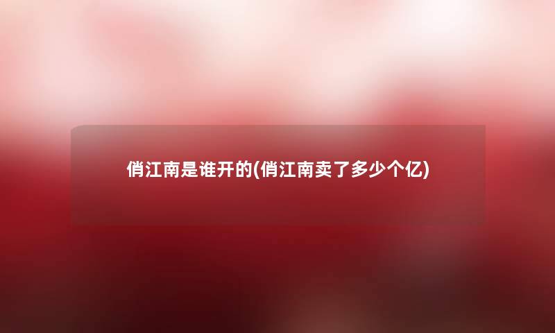 俏江南是谁开的(俏江南卖了多少个亿) 俏江南是谁开的(俏江南卖了多少个亿)