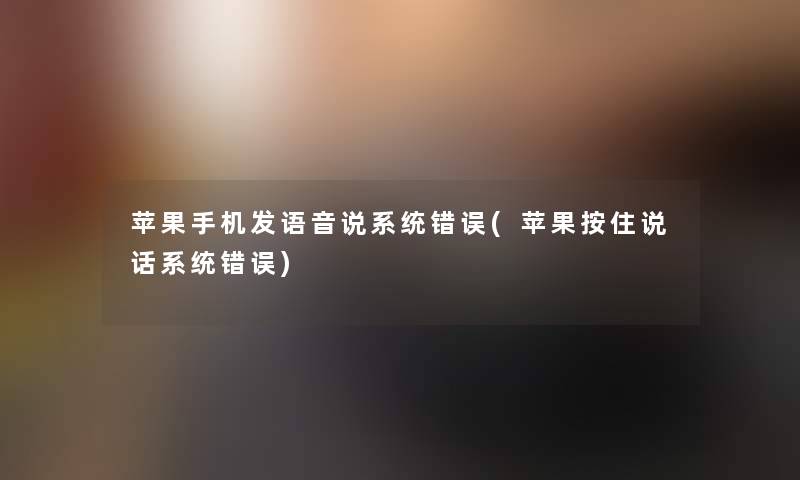 苹果手机发语音说系统错误(苹果按住说话系统错误) 苹果手机发语音说系统错误(苹果按住说话系统错误)