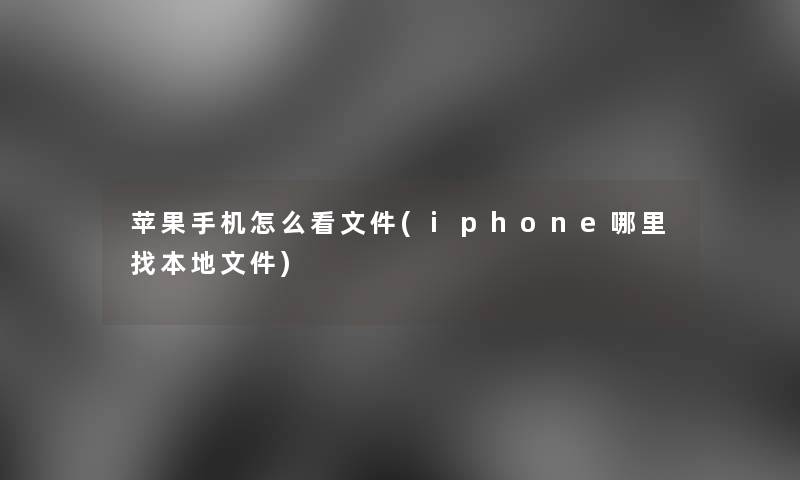 苹果手机怎么看文件(iphone哪里找本地文件) 苹果手机怎么看文件(iphone哪里找本地文件)