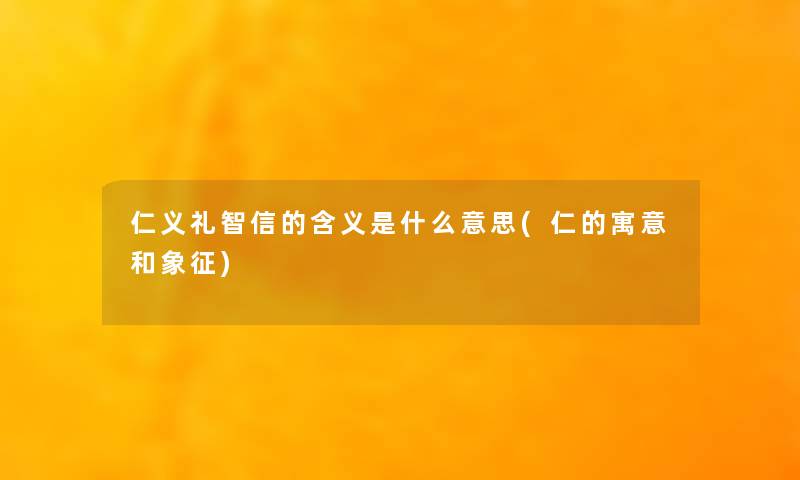 仁义礼智信的含义是什么意思(仁的寓意和象征) 仁义礼智信的含义是什么意思(仁的寓意和象征)