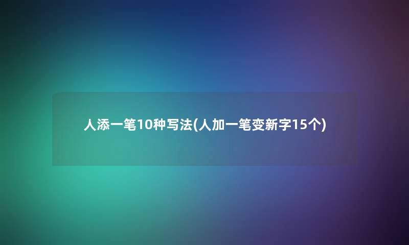 人添一笔10种写法(人加一笔变新字15个) 人添一笔10种写法(人加一笔变新字15个)