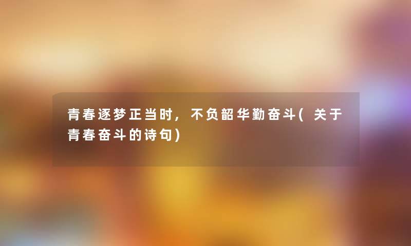 青春逐梦正当时,不负韶华勤奋斗(关于青春奋斗的诗句)