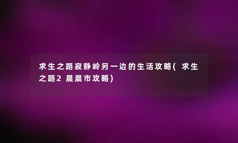 求生之路寂静岭另一边的生活攻略(求生之路2晨晨市攻略)