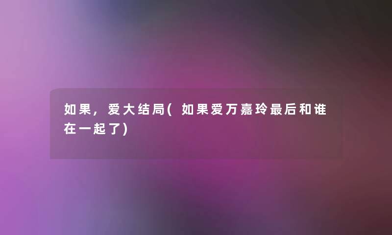 如果,爱大结局(如果爱万嘉玲这里要说和谁在一起了) 如果,爱大结局(如果爱万嘉玲这里要说和谁在一起了)
