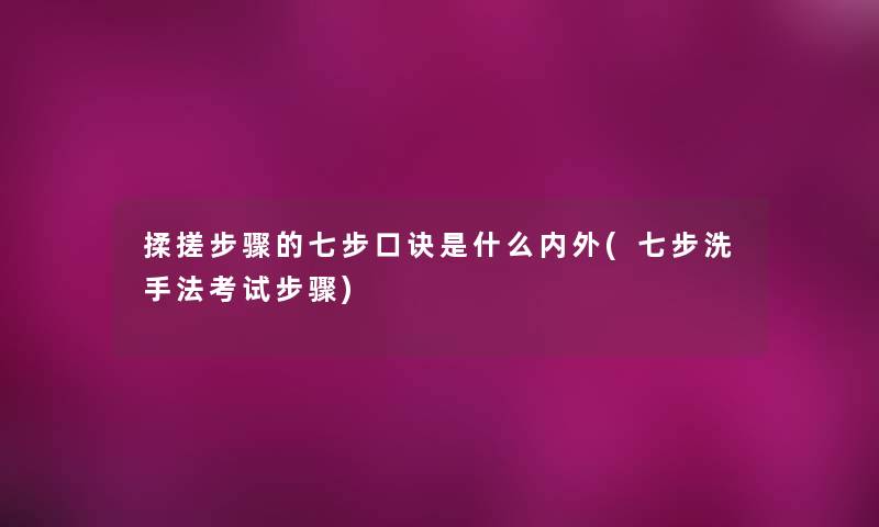 揉搓步骤的七步口诀是什么内外(七步洗手法考试步骤) 揉搓步骤的七步口诀是什么内外(七步洗手法考试步骤)