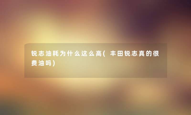 锐志油耗为什么这么高(丰田锐志真的很费油吗) 锐志油耗为什么这么高(丰田锐志真的很费油吗)
