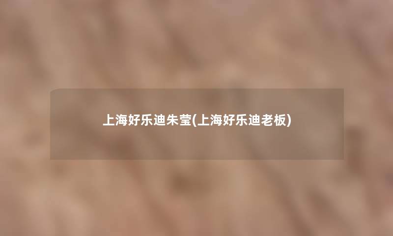 上海好乐迪朱莹(上海好乐迪老板) 上海好乐迪朱莹(上海好乐迪老板)