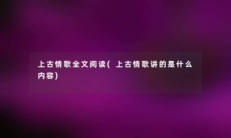 上古情歌我的阅读(上古情歌讲的是什么内容) 上古情歌我的阅读(上古情歌讲的是什么内容)