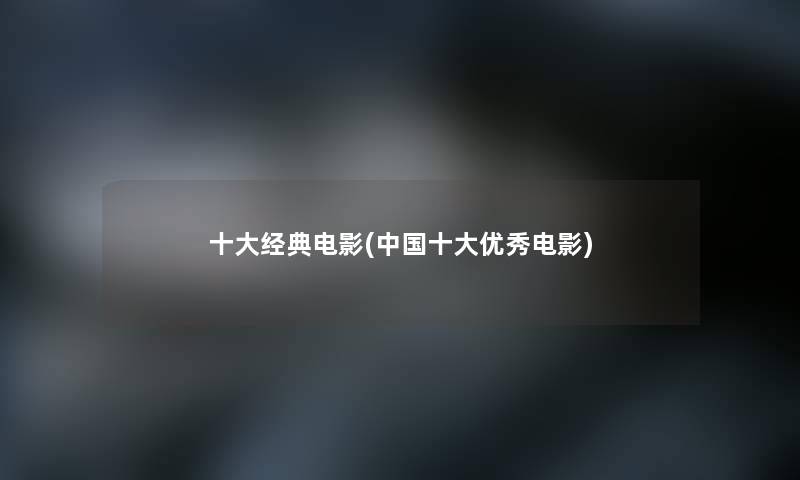 一些经典电影(中国一些优秀电影) 一些经典电影(中国一些优秀电影)