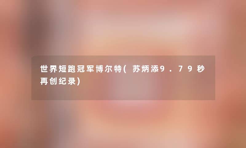 世界短跑冠军博尔特(苏炳添9.79秒再创纪录) 世界短跑冠军博尔特(苏炳添9.79秒再创纪录)