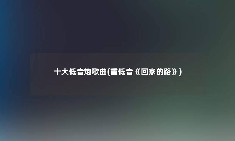 一些低音炮歌曲(重低音《回家的路》) 一些低音炮歌曲(重低音《回家的路》)