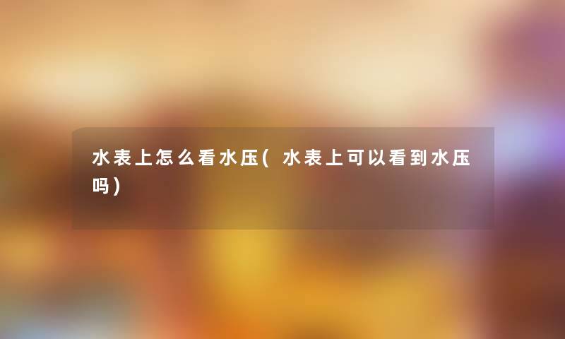 水表上怎么看水压(水表上可以看到水压吗) 水表上怎么看水压(水表上可以看到水压吗)