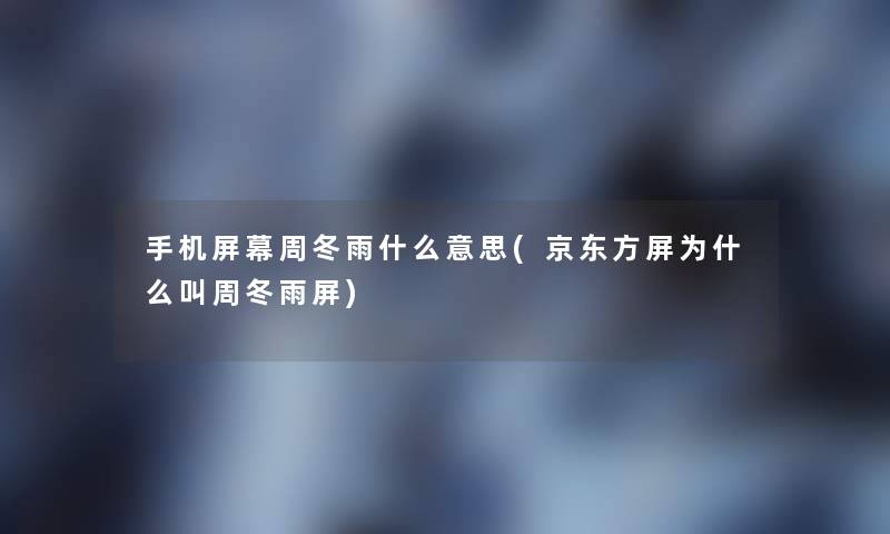 手机屏幕周冬雨什么意思(京东方屏为什么叫周冬雨屏)