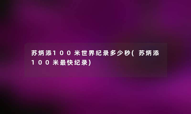 苏炳添100米世界纪录多少秒(苏炳添100米快纪录) 苏炳添100米世界纪录多少秒(苏炳添100米快纪录)