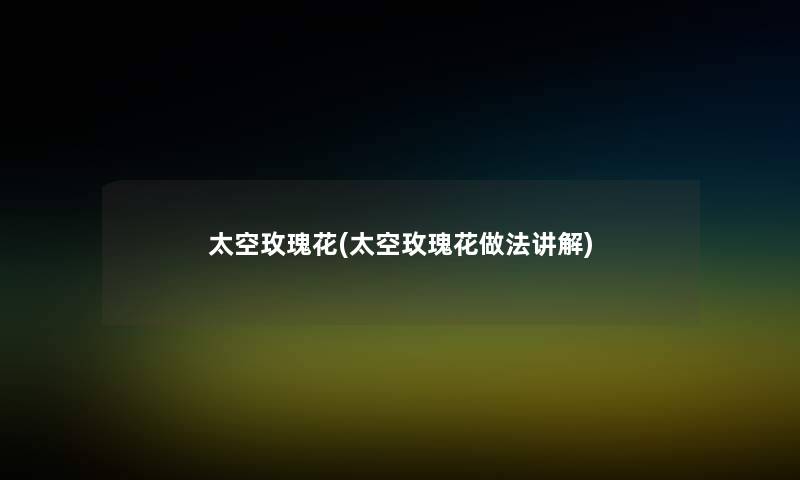 太空玫瑰花(太空玫瑰花做法讲解) 太空玫瑰花(太空玫瑰花做法讲解)