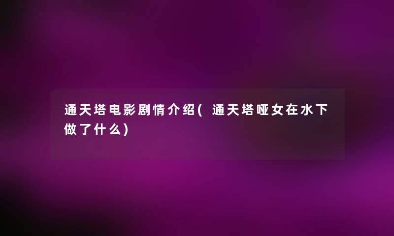 通天塔电影剧情介绍(通天塔哑女在水下做了什么) 通天塔电影剧情介绍(通天塔哑女在水下做了什么)